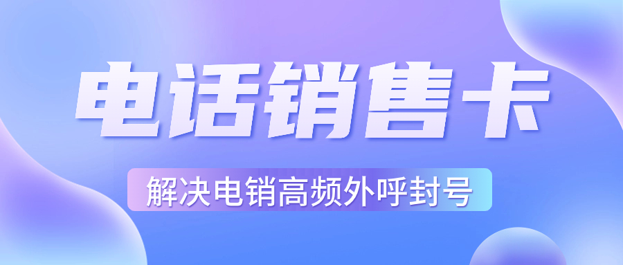 電銷行業(yè)外呼為什么用虛商通信的電銷卡？電銷卡如何選擇？